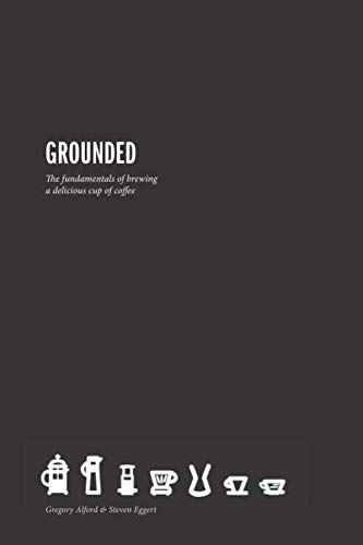 Grounded: The Fundamentals for Brewing a Delicious Cup of Coffee by Gregory Nelson Alford