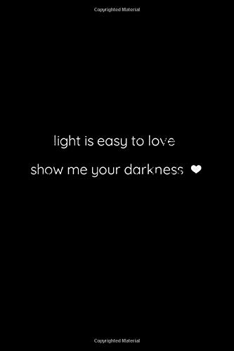 Light Is Easy To Love Show Me Your Darkness A Sentimental Journal To Give For Someone You Love 1 Lined Pages Inspirational Quote Notebook To Write In 6 X 9 Inches