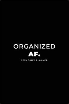 2019 Daily Planner; Organized AF: Agenda Planner and Personal Organizer (Daily, Weekly and Monthly Calendar Planner) 2019 Daily Planner; Organized AF: Agenda Planner and Personal Organizer (Daily, Weekly and Monthly Calendar Planner)