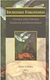 Incredible Forgiveness Christian Ethics between Fanaticism and Reconciliation : Christian Ethics Between Fanaticism and Reconciliation, , 9042913177
