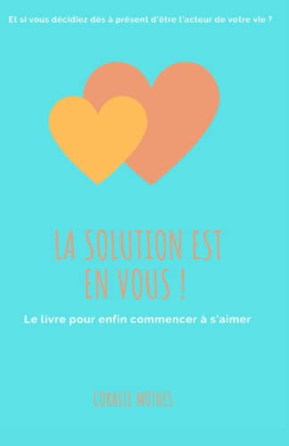 La solution est en vous !:le livre pour enfin commencer à s'aimer