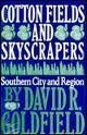 Cotton Fields and Skyscrapers : Southern City and Region, Goldfield, David R., 0801839467