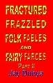 Fractured Frazzled Folk Fables and Fairy Farces, Part II