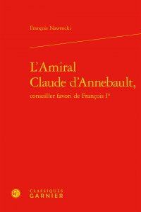 L' amiral Claude d'Annebault, conseiller favori de François Ier