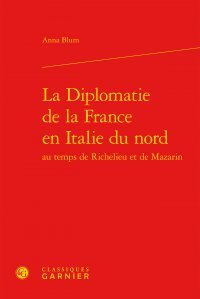 La  diplomatie de la France en Italie du Nord au temps de Richelieu et de Mazarin