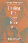 Healing Hip, Joint and Knee Pain: A Mind-body Guide to Recovering from Surgery and Injuries Healing Hip, Joint and Knee Pain: A Mind-body Guide to Recovering from Surgery and Injuries