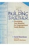 Building Together : Developing Your Blueprint for Congregational Youth Ministry, Duerksen, Carol, 0836191897