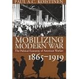 Mobilizing for Modern War: The Political Economy of American Warfare, 1865-1919