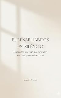Livro Eliminar hábitos em silêncio: Mudanças internas que ninguém vê, mas que mudam tudo