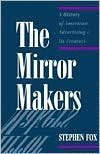 The Mirror Makers: A History of American Advertising and Its Creators