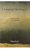 A Longing Like Despair : Arnold's Poetry of Pessimism, Grob, Alan, 0874137527
