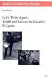 Let's Twist Again : Youth and Leisure in Socialist Bulgaria, Taylor, Karin, 382589505X