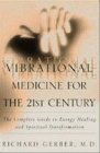 Vibrational Medicine for the 21st Century: A Complete Guide To Energy Healing And Spiritual Transformation by 