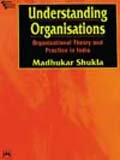 Understanding Organisations : Organisational Theory and Practice in India, Shukla, Madhukar, 8120311221