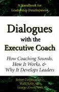 Dialogues with the Executive Coach: How Coaching Sounds, How It Works, and Why It Develops Leaders