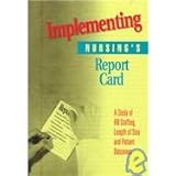 Implementing Nursing's Report Card : A Study of RN Staffing, Length of Stay and Patient Outcomes, American Nurses Association Staff, 1558101349