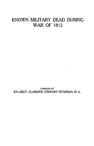 Known Military Dead During the War of 1812 by Clarence S. Peterson, P.L. Ed. Peterson, P. L. Ed Peterson