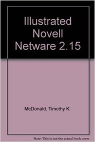 Illustrated Novell Netware 2.15, by Timothy K. McDonald Illustrated Novell Netware 2.15, by Timothy K. McDonald