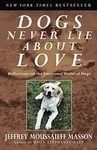 Dogs Never Lie About Love : Reflections on the Emotional World of Dogs by Jeffrey Moussaieff Masson