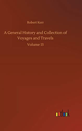 A General History and Collection of Voyages and Travels: Volume 13