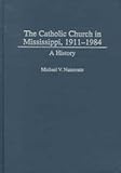 The Catholic Church in Mississippi, 1911-1984: A History (Contributions to the Study of Religion), Michael Namorato, 0313307199