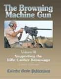The Browning Machine Gun - Supporting the Rifle Caliber Brownings: Volume 3