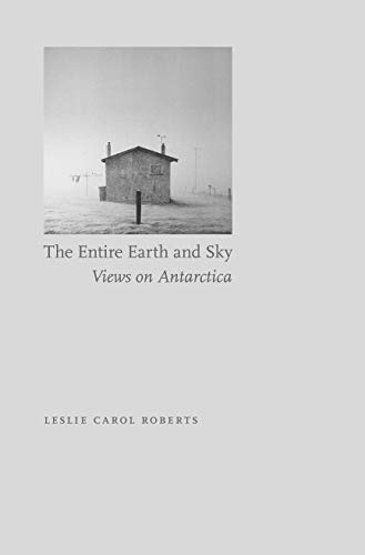 The Entire Earth and Sky: Views on Antarctica by Leslie Carol Roberts