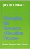 Managing the Resource Allocation Process, Bower, Joseph L., 0875841287