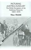 Picturing Austria-Hungary : The British Perception of the Habsburg Monarchy, 1865-1870, Frank, Tibor, 0880335602
