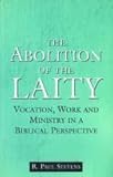 Abolition of the Laity : Vocation, Work and Ministry in a Biblical Perspective, Stevens, R. Paul, 0853649820