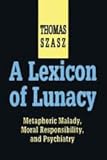 A Lexicon of Lunacy : Metaphoric Malady, Moral Responsibility, and Psychiatry, Szasz, Thomas, 1560000651