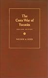 The Caste War of Yucatan, Reed, Nelson A., 0804740003