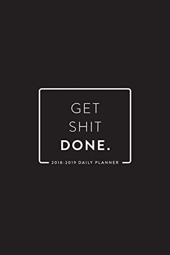 2018-2019 Daily Planner; Get Shit Done: 18-Month Planner, July 2018 – December 2019, 6”x9” (Daily, Weekly and Monthly Planner, Agenda, Organizer and Calendar) Paperback – July 3, 2018
