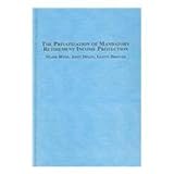 The Privatization of Mandatory Retirement Income Protection : International Perspectives, Hyde, Mark and Dixon, John, 0773458387