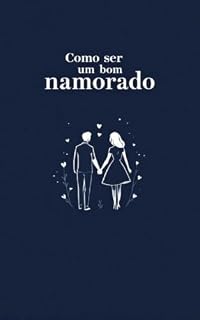 Livro Como Ser um Bom Namorado: Deixe a Sua Namorada Louca Por Você