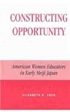 Constructing Opportunity : American Women Educators in Early Meiji Japan, Eder, Elizabeth K., 0739106406