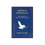 Imperial Democracy : The Emergence of America As a Great Power, May, Ernest R., 1879176041
