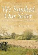 WE SMOKED OUR SISTER AND OTHER STORIES FROM A CHILDHOOD