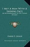 I Met A Man With A Shining Face: An Autobiography In The Things Of God by Harry E. Jessop
