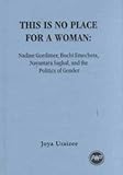 This Is No Place for a Woman : Nadine Gordimer, Nayantara Sahgal, Buchi Emecheta, and the Politics of Gender, , 0865437661