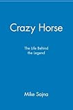 Crazy Horse: The Life Behind the Legend by Mike Sajna