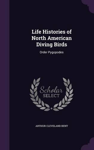 Life Histories of North American Diving Birds: Order Pygopodes -  Arthur Cleveland Bent, Hardcover