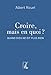 Croire, mais en quoi ? : Quand Dieu ne dit plus rien by