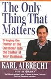 The Only Thing That Matters : Bringing the Power of the Customer into the Center of Your Business, Albrecht, Karl, 0887305415