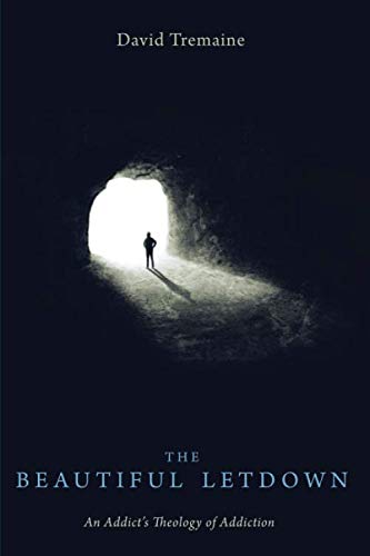 The Beautiful Letdown: An Addict's Theology of Addiction by David Tremaine