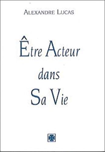 Etre acteur dans sa vie : Conseils simples et concrets by Alexandre Lucas