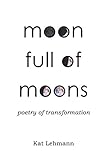 Moon Full of Moons: Poetry of Transformation by Kat Lehmann