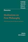 Descartes: Meditations on First Philosophy: With Selections from the Objections and Replies (Cambridge Texts in the History of Philosophy)
