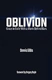 Oblivion: Grace in Exile With a Monk Behind Bars by Dennis Gibbs