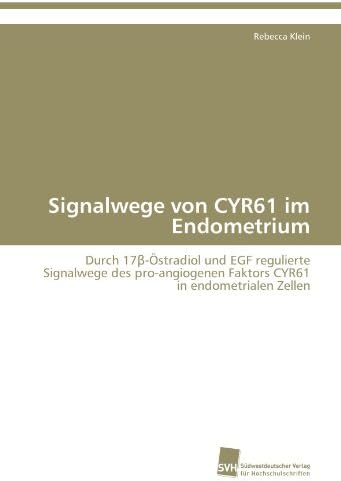 Signalwege von CYR61 im Endometrium: Durch 17β-Östradiol und EGF regulierte Signalwege des pro-angiogenen Faktors CYR61 in endometrialen Zellen (German Edition)